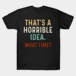 Funny That_s A Horrible Idea What Time T-Shirt